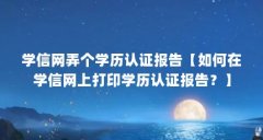 学信网弄个学历认证报告【如何在学信网上打印学历认证报告?】