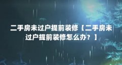 二手房未过户提前装修【二手房未过户提前装修怎么办？】