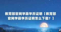 教育部官网学籍学历证明【教育部官网学籍学历证明怎么下载？】