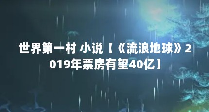 世界第一村 小说【《流浪地球》2019年票房有望40亿】