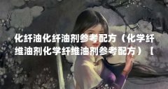 化纤油化纤油剂参考配方（化学纤维油剂化学纤维油剂参考配方）【化学纤维油