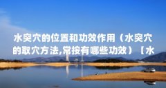 水突穴的位置和功效作用（水突穴的取穴方法,常按有哪些功效）【水突穴的位