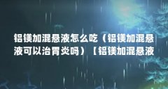 铝镁加混悬液怎么吃（铝镁加混悬液可以治胃炎吗）【铝镁加混悬液可以治胃炎