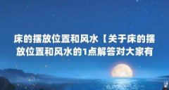 床的摆放位置和风水【关于床的摆放位置和风水的1点解答对大家有用】