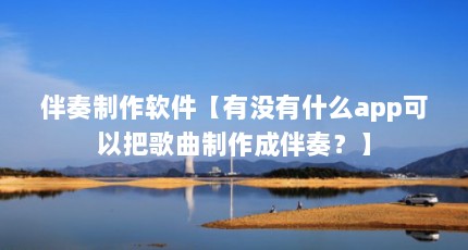 伴奏制作软件【有没有什么app可以把歌曲制作成伴奏？】