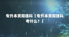 专升本贵阳理科【专升本贵阳理科考什么？】