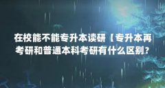 在校能不能专升本读研【专升本再考研和普通本科考研有什么区别？】