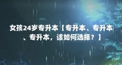 女孩24岁专升本【专升本、专升本、专升本，该如何选择？】