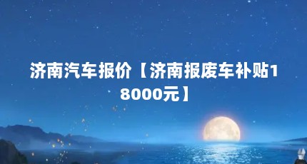 济南汽车报价【济南报废车补贴18000元】