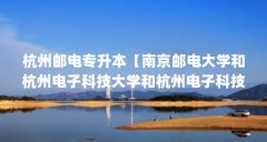 杭州邮电专升本【南京邮电大学和杭州电子科技大学和杭州电子科技大学哪个更