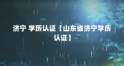 济宁 学历认证【山东省济宁学历认证】
