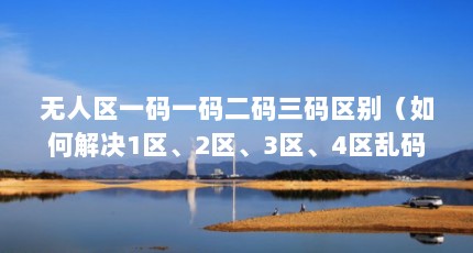 无人区一码一码二码三码区别（如何解决1区、2区、3区、4区乱码）【如何解决1区、2区、3区、4区乱码问题】