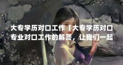 大专学历对口工作【大专学历对口专业对口工作的解答,让我们一起看看吧】