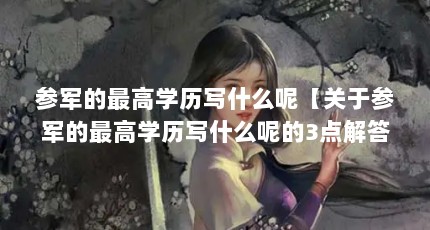 参军的最高学历写什么呢【关于参军的最高学历写什么呢的3点解答】