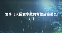 爱享【天猫爱享数码专营店靠谱么?】
