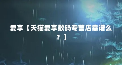 爱享【天猫爱享数码专营店靠谱么？】