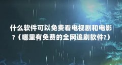 什么软件可以免费看电视剧和电影?(哪里有免费的全网追剧软件?)【蜂鸟追剧