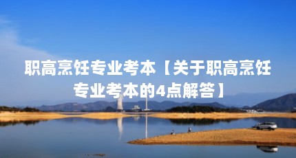 职高烹饪专业考本【关于职高烹饪专业考本的4点解答】