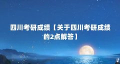 四川考研成绩【关于四川考研成绩的2点解答】