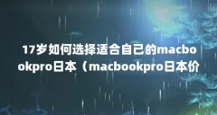17岁如何选择适合自己的macbookpro日本(macbookpro日本价格)【17岁如何选择日本