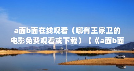 a面b面在线观看（哪有王家卫的电影免费观看或下载）【《a面b面b面b面在线观看哪有王家卫的泉、南宫燕】