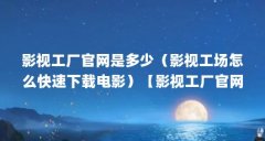影视工厂官网是多少（影视工场怎么快速下载电影）【影视工厂官网是多少影视