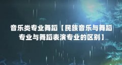 音乐类专业舞蹈【民族音乐与舞蹈专业与舞蹈表演专业的区别】