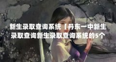 新生录取查询系统【丹东一中新生录取查询新生录取查询系统的5个系统解答】