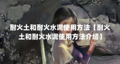 耐火土和耐火水泥使用方法【耐火土和耐火水泥使用方法介绍】