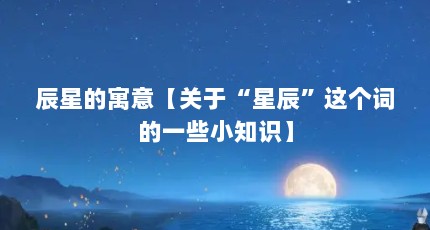 辰星的寓意【关于“星辰”这个词的一些小知识】