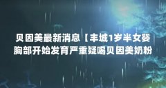 贝因美最新消息【丰城1岁半女婴胸部开始发育严重疑喝贝因美奶粉发育】