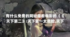有什么免费的网址是看电影的(《天下第二》:天下第一太危险,天下第二最安全