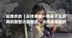 云技术的【云技术是一种基于互联网的新型计算模式,云技术是指的什么】