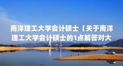 南洋理工大学会计硕士【关于南洋理工大学会计硕士的1点解答对大家有用】