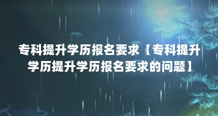 专科提升学历报名要求【专科提升学历提升学历报名要求的问题】