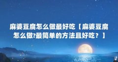 麻婆豆腐怎么做最好吃【麻婆豆腐怎么做?最简单的方法且好吃?】