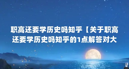 职高还要学历史吗知乎【关于职高还要学历史吗知乎的1点解答对大家有用】