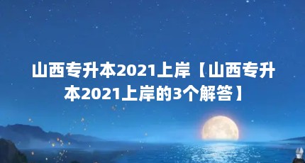 山西专升本2021上岸【山西专升本2021上岸的3个解答】