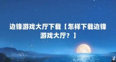 边锋游戏大厅下载【怎样下载边锋游戏大厅?】
