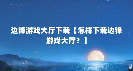 边锋游戏大厅下载【怎样下载边锋游戏大厅？】