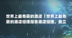 世界上最奇葩的酒店【世界上最奇葩的酒店经理报告