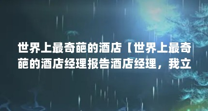 世界上最奇葩的酒店【世界上最奇葩的酒店经理报告酒店经理，我立即将这情况报告经理】