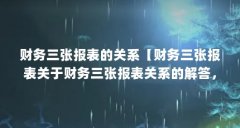 财务三张报表的关系【财务三张报表关于财务三张报表关系的解答，让我们一起