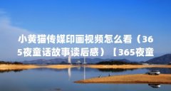 小黄猫传媒印画视频怎么看（365夜童话故事读后感）【365夜童话故事读后感】