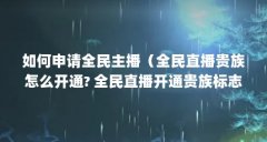 如何申请全民主播（全民直播贵族怎么开通? 全民直播开通贵族标志的教程）【