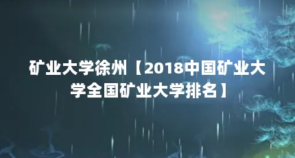 矿业大学徐州【2018中国矿业大学全国矿业大学排名】