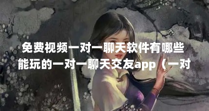 免费视频一对一聊天软件有哪些 能玩的一对一聊天交友app（一对一直播,付费一对一视频聊天是风口还是陷阱? - 知乎）【一对一聊天靠谱吗？】