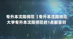 专升本沈阳师范【专升本沈阳师范大学专升本沈阳师范的1点解答对大家有用】