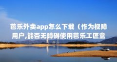 芭乐外卖app怎么下载（作为视障用户