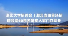 湖北大学招聘会【湖北当阳首场招聘会助60余名残疾人家门口就业】